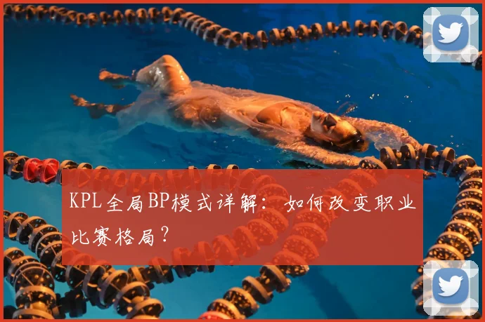 KPL全局BP模式详解：如何改变职业比赛格局？