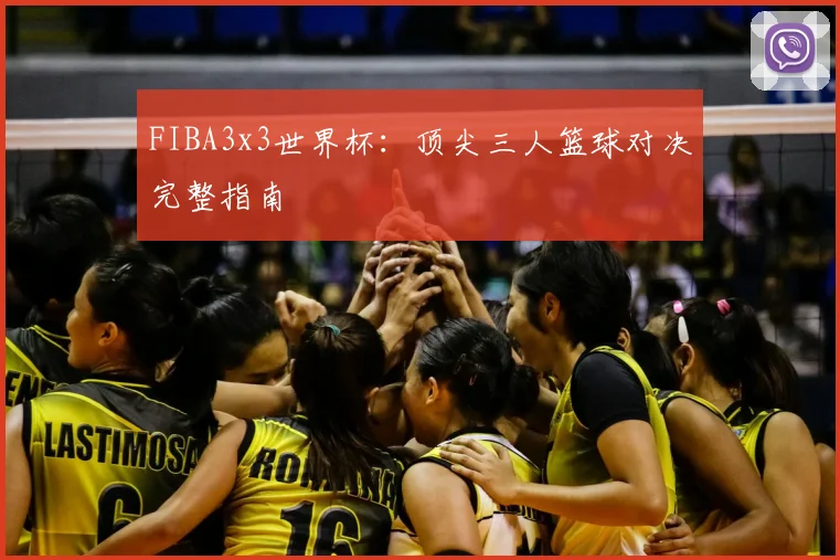 FIBA3x3世界杯：顶尖三人篮球对决完整指南