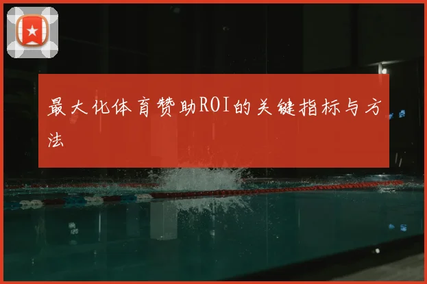 最大化体育赞助ROI的关键指标与方法