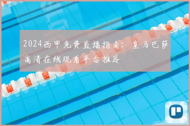 2024西甲免费直播指南：皇马巴萨高清在线观看平台推荐
