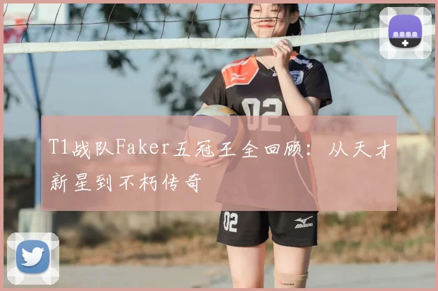 T1战队Faker五冠王全回顾:从天才新星到不朽传奇