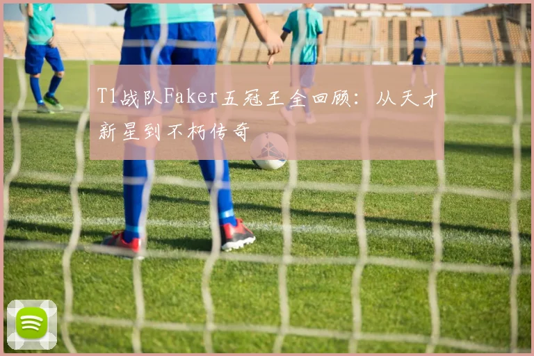 T1战队Faker五冠王全回顾：从天才新星到不朽传奇