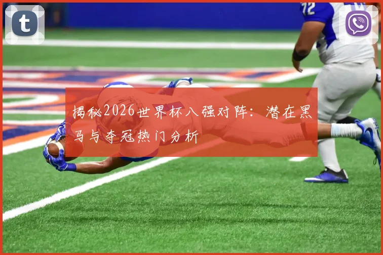 揭秘2026世界杯八强对阵：潜在黑马与夺冠热门分析